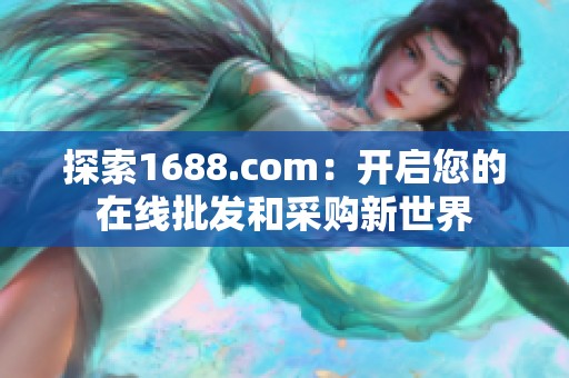 探索1688.com：开启您的在线批发和采购新世界