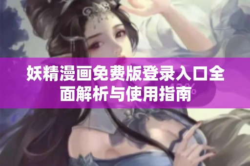 妖精漫画免费版登录入口全面解析与使用指南