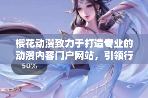 樱花动漫致力于打造专业的动漫内容门户网站，引领行业新潮流