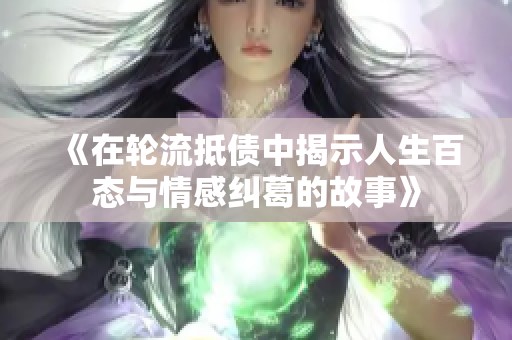 《在轮流抵债中揭示人生百态与情感纠葛的故事》