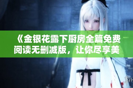 《金银花露下厨房全篇免费阅读无删减版，让你尽享美食创作乐趣》