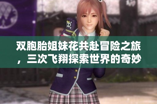 双胞胎姐妹花共赴冒险之旅，三次飞翔探索世界的奇妙经历