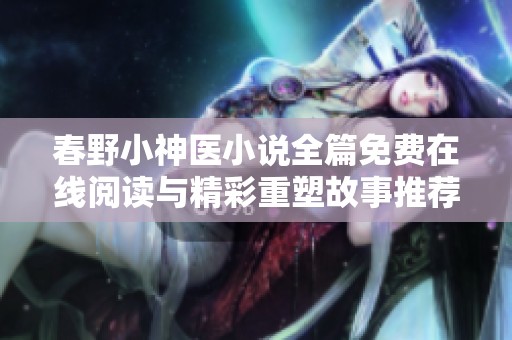 春野小神医小说全篇免费在线阅读与精彩重塑故事推荐