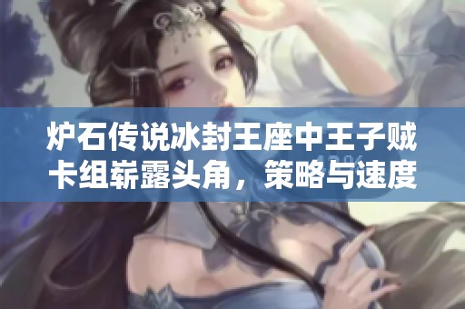 炉石传说冰封王座中王子贼卡组崭露头角，策略与速度完美结合的探讨