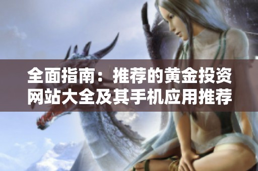 全面指南：推荐的黄金投资网站大全及其手机应用推荐