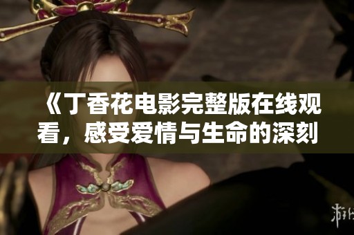 《丁香花电影完整版在线观看，感受爱情与生命的深刻交织》