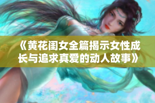 《黄花闺女全篇揭示女性成长与追求真爱的动人故事》