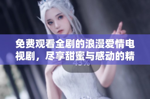 免费观看全剧的浪漫爱情电视剧，尽享甜蜜与感动的精彩瞬间
