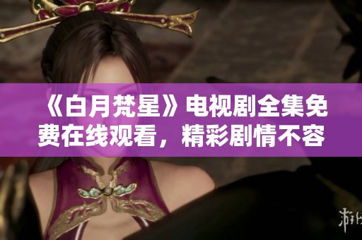《白月梵星》电视剧全集免费在线观看，精彩剧情不容错过