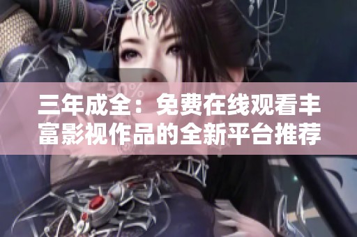 三年成全：免费在线观看丰富影视作品的全新平台推荐