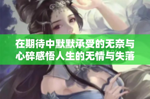 在期待中默默承受的无奈与心碎感悟人生的无情与失落