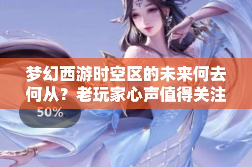 梦幻西游时空区的未来何去何从？老玩家心声值得关注
