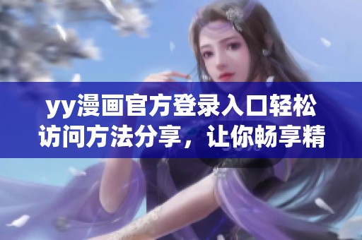 yy漫画官方登录入口轻松访问方法分享，让你畅享精彩漫画体验