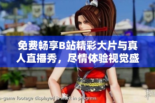 免费畅享B站精彩大片与真人直播秀，尽情体验视觉盛宴