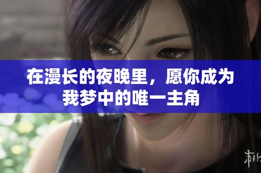 在漫长的夜晚里，愿你成为我梦中的唯一主角