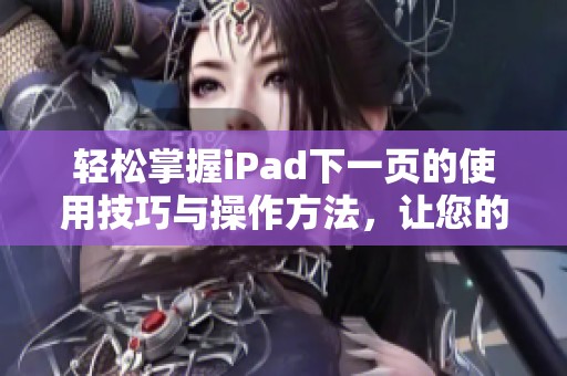 轻松掌握iPad下一页的使用技巧与操作方法，让您的阅读体验更流畅