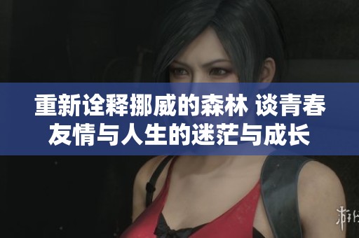 重新诠释挪威的森林 谈青春友情与人生的迷茫与成长