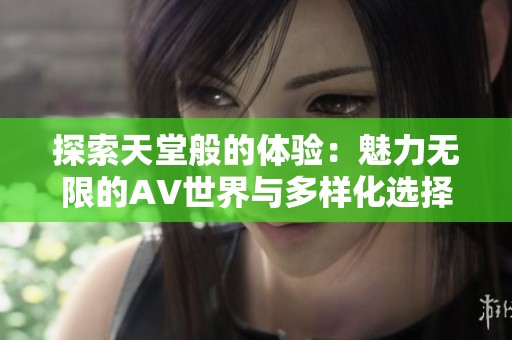 探索天堂般的体验：魅力无限的AV世界与多样化选择