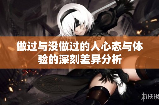 做过与没做过的人心态与体验的深刻差异分析
