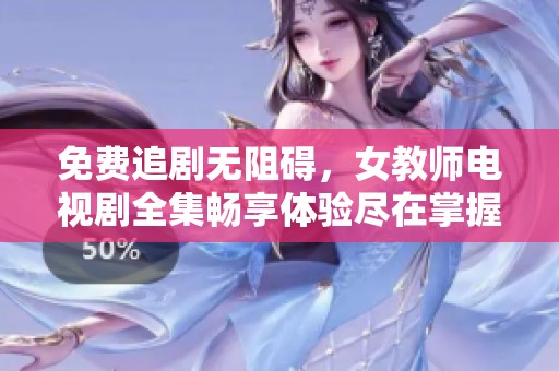 免费追剧无阻碍，女教师电视剧全集畅享体验尽在掌握之中