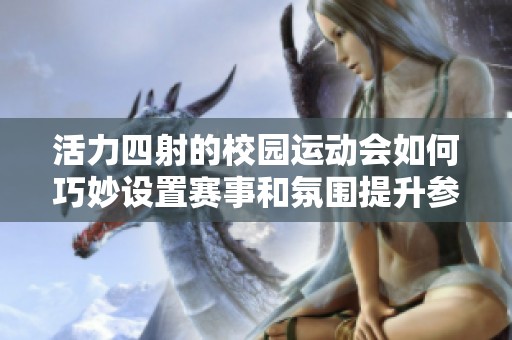 活力四射的校园运动会如何巧妙设置赛事和氛围提升参赛激情
