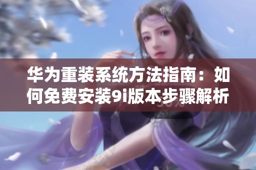 华为重装系统方法指南：如何免费安装9i版本步骤解析
