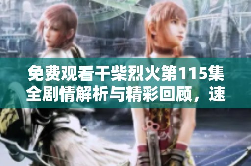 免费观看干柴烈火第115集全剧情解析与精彩回顾，速来围观！