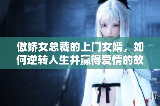 傲娇女总裁的上门女婿，如何逆转人生并赢得爱情的故事