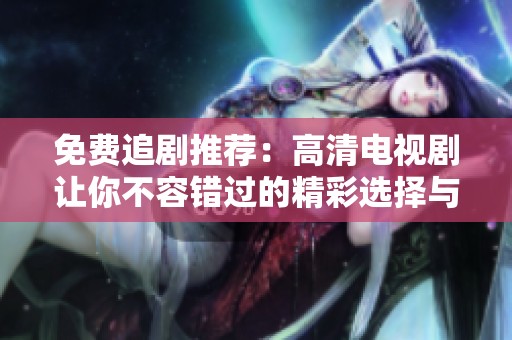 免费追剧推荐：高清电视剧让你不容错过的精彩选择与观看指南