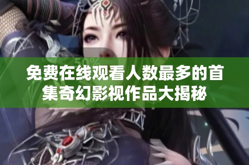 免费在线观看人数最多的首集奇幻影视作品大揭秘