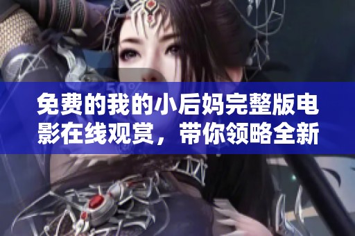 免费的我的小后妈完整版电影在线观赏，带你领略全新剧情体验