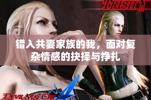 错入共妻家族的我，面对复杂情感的抉择与挣扎