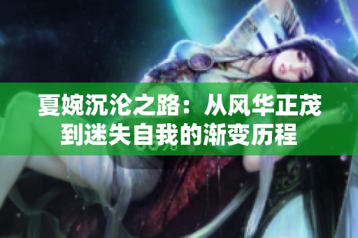 夏婉沉沦之路：从风华正茂到迷失自我的渐变历程