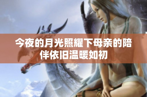 今夜的月光照耀下母亲的陪伴依旧温暖如初