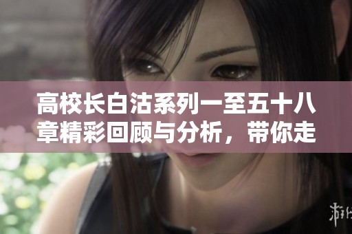 高校长白沽系列一至五十八章精彩回顾与分析，带你走进校园故事的深处