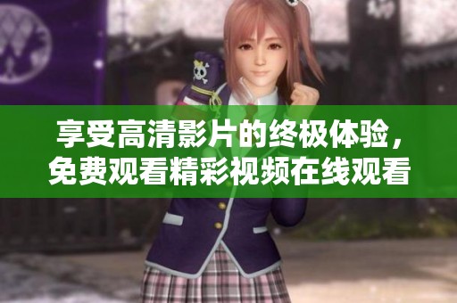 享受高清影片的终极体验，免费观看精彩视频在线观看平台推荐