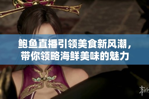 鲍鱼直播引领美食新风潮，带你领略海鲜美味的魅力