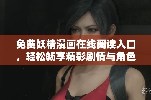 免费妖精漫画在线阅读入口，轻松畅享精彩剧情与角色冒险