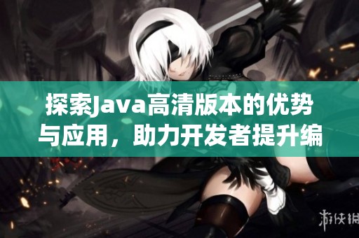 探索Java高清版本的优势与应用，助力开发者提升编程体验