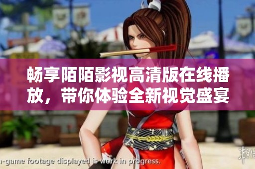 畅享陌陌影视高清版在线播放，带你体验全新视觉盛宴