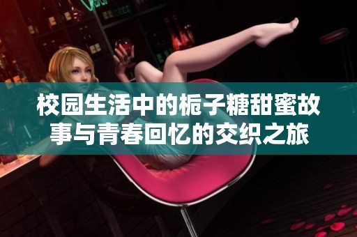 校园生活中的栀子糖甜蜜故事与青春回忆的交织之旅