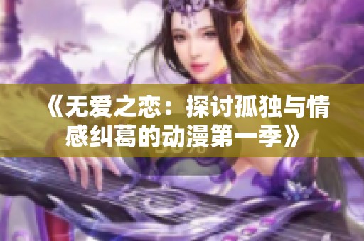 《无爱之恋：探讨孤独与情感纠葛的动漫第一季》