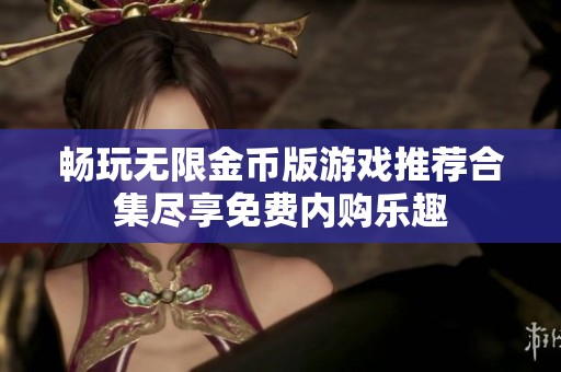 畅玩无限金币版游戏推荐合集尽享免费内购乐趣