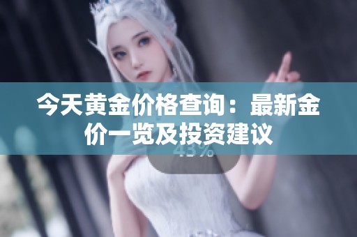 今天黄金价格查询：最新金价一览及投资建议
