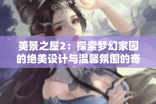 美景之屋2：探索梦幻家园的绝美设计与温馨氛围的奇迹之旅