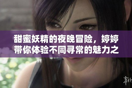甜蜜妖精的夜晚冒险，婷婷带你体验不同寻常的魅力之旅