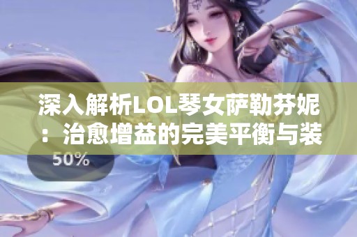 深入解析LOL琴女萨勒芬妮：治愈增益的完美平衡与装备推荐