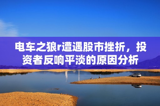 电车之狼r遭遇股市挫折，投资者反响平淡的原因分析