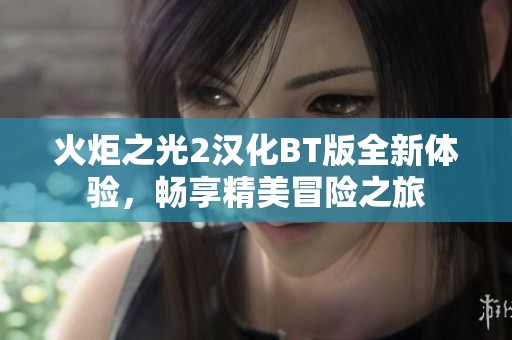 火炬之光2汉化BT版全新体验，畅享精美冒险之旅