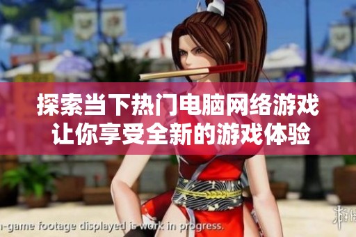 探索当下热门电脑网络游戏 让你享受全新的游戏体验